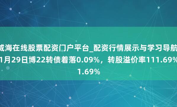 威海在线股票配资门户平台_配资行情展示与学习导航 1月29日博22转债着落0.09%，转股溢价率111.69%