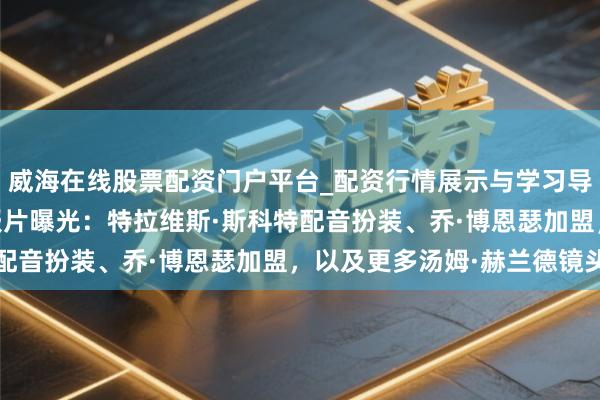 威海在线股票配资门户平台_配资行情展示与学习导航 《奥德赛》电视预报片曝光：特拉维斯·斯科特配音扮装、乔·博恩瑟加盟，以及更多汤姆·赫兰德镜头