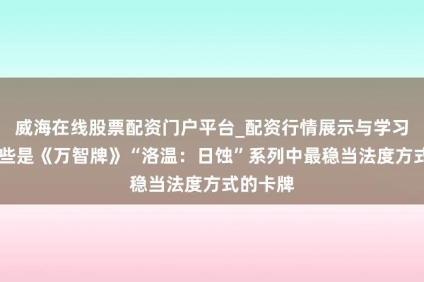 威海在线股票配资门户平台_配资行情展示与学习导航 这些是《万智牌》“洛温：日蚀”系列中最稳当法度方式的卡牌