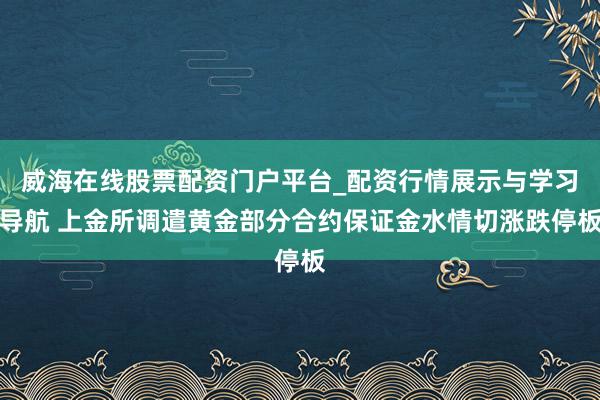威海在线股票配资门户平台_配资行情展示与学习导航 上金所调遣黄金部分合约保证金水情切涨跌停板