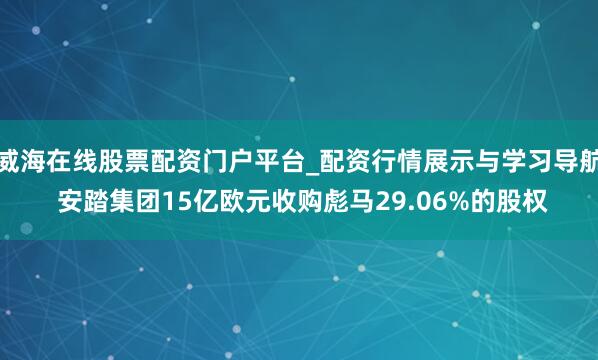 威海在线股票配资门户平台_配资行情展示与学习导航 安踏集团15亿欧元收购彪马29.06%的股权