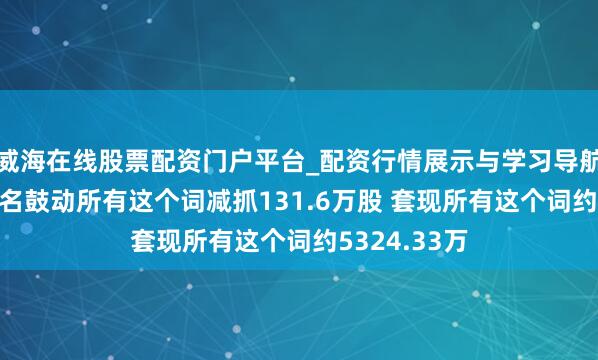 威海在线股票配资门户平台_配资行情展示与学习导航 名臣健康4名鼓动所有这个词减抓131.6万股 套现所有这个词约5324.33万