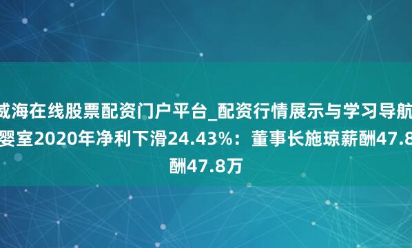 威海在线股票配资门户平台_配资行情展示与学习导航 爱婴室2020年净利下滑24.43%：董事长施琼薪酬47.8万