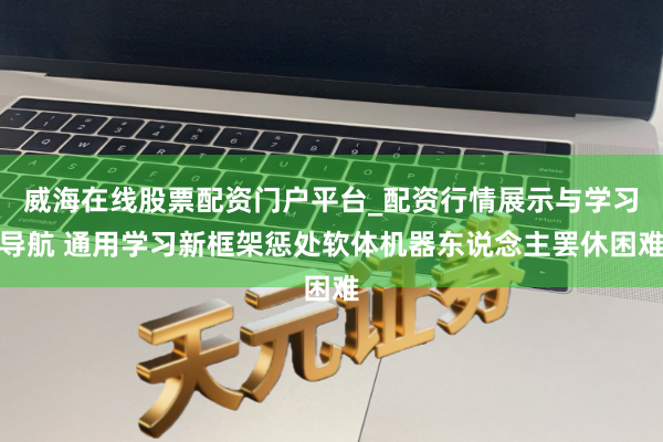 威海在线股票配资门户平台_配资行情展示与学习导航 通用学习新框架惩处软体机器东说念主罢休困难