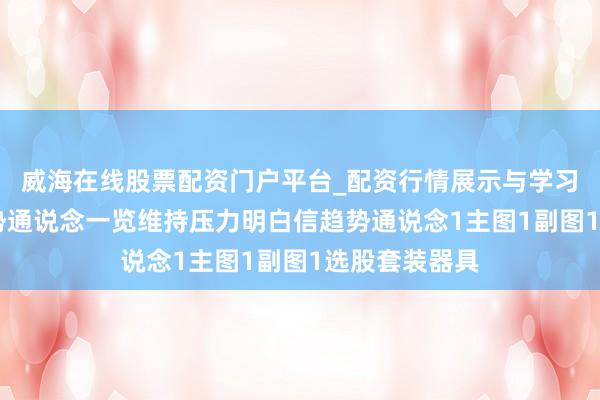 威海在线股票配资门户平台_配资行情展示与学习导航 上升趋势通说念一览维持压力明白信趋势通说念1主图1副图1选股套装器具