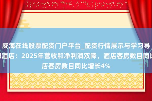 威海在线股票配资门户平台_配资行情展示与学习导航 温德姆酒店：2025年营收和净利润双降，酒店客房数目同比增长4%