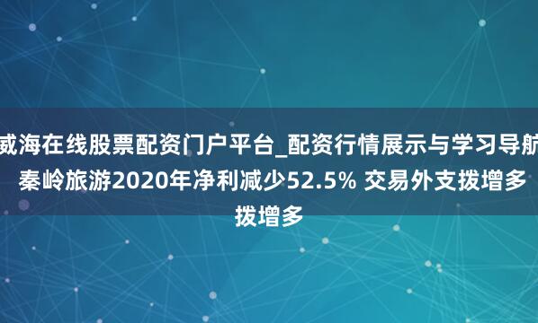 威海在线股票配资门户平台_配资行情展示与学习导航 秦岭旅游2020年净利减少52.5% 交易外支拨增多