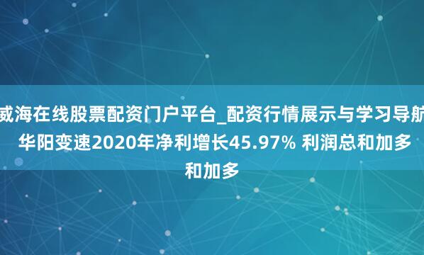 威海在线股票配资门户平台_配资行情展示与学习导航 华阳变速2020年净利增长45.97% 利润总和加多