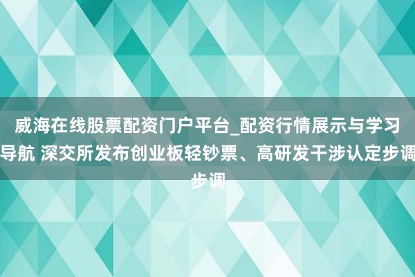 威海在线股票配资门户平台_配资行情展示与学习导航 深交所发布创业板轻钞票、高研发干涉认定步调
