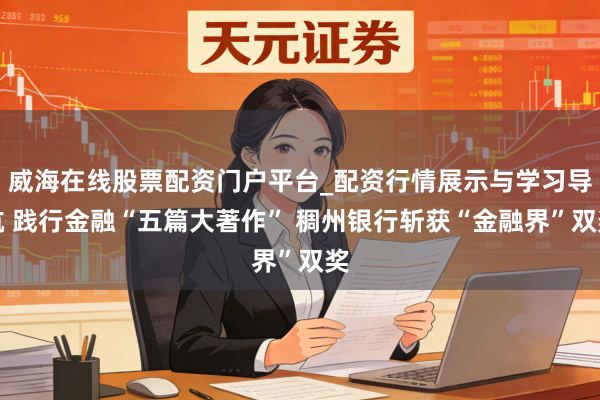 威海在线股票配资门户平台_配资行情展示与学习导航 践行金融“五篇大著作” 稠州银行斩获“金融界”双奖