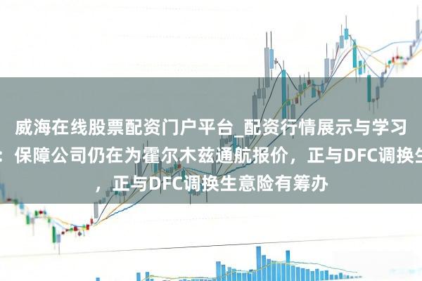 威海在线股票配资门户平台_配资行情展示与学习导航 劳合社：保障公司仍在为霍尔木兹通航报价，正与DFC调换生意险有筹办