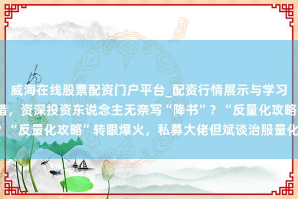 威海在线股票配资门户平台_配资行情展示与学习导航 散户深陷算法围猎，资深投资东说念主无奈写“降书”？“反量化攻略”转眼爆火，私募大佬但斌谈治服量化的独一关节