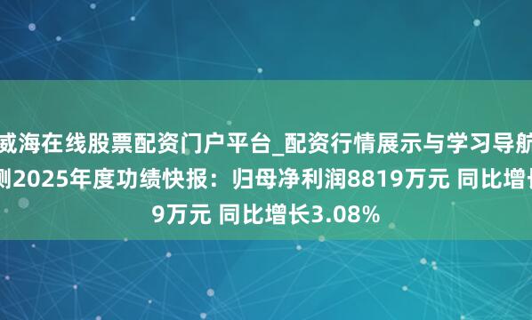 威海在线股票配资门户平台_配资行情展示与学习导航 开普检测2025年度功绩快报：归母净利润8819万元 同比增长3.08%